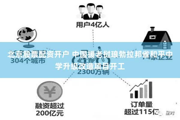 北京股票配资开户 中国援老挝琅勃拉邦省和平中学升级改造项目开工