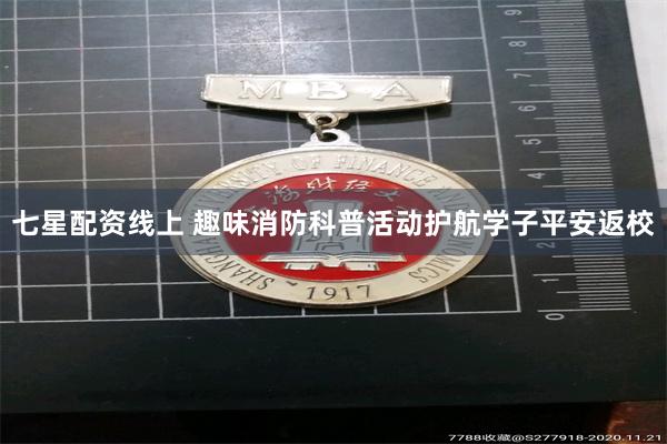 七星配资线上 趣味消防科普活动护航学子平安返校