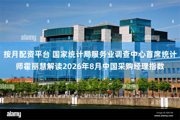 按月配资平台 国家统计局服务业调查中心首席统计师霍丽慧解读2026年8月中国采购经理指数