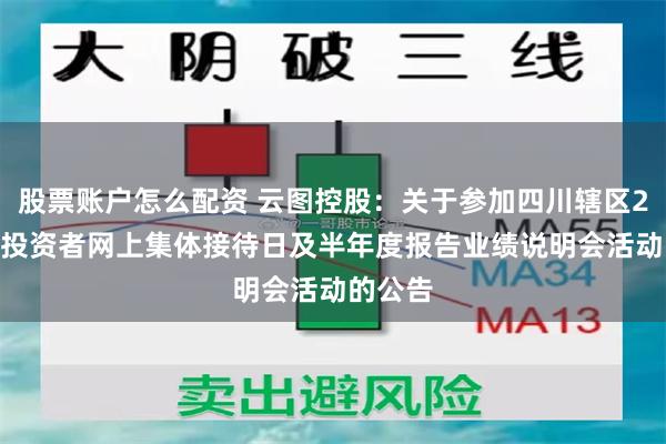 股票账户怎么配资 云图控股：关于参加四川辖区2026年投资者网上集体接待日及半年度报告业绩说明会活动的公告