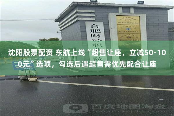 沈阳股票配资 东航上线“超售让座，立减50-100元”选项，勾选后遇超售需优先配合让座