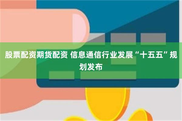 股票配资期货配资 信息通信行业发展“十五五”规划发布