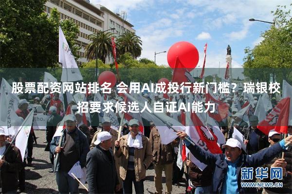 股票配资网站排名 会用AI成投行新门槛？瑞银校招要求候选人自证AI能力