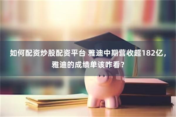 如何配资炒股配资平台 雅迪中期营收超182亿，雅迪的成绩单该咋看？