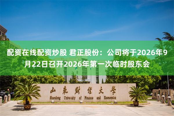 配资在线配资炒股 君正股份：公司将于2026年9月22日召开2026年第一次临时股东会