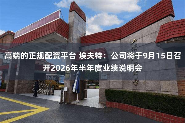高端的正规配资平台 埃夫特：公司将于9月15日召开2026年半年度业绩说明会