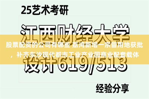 股票配资的公司有哪些 荔湾新增一宗留用地获批，补齐东沙现代都市工业产业园商业配套载体