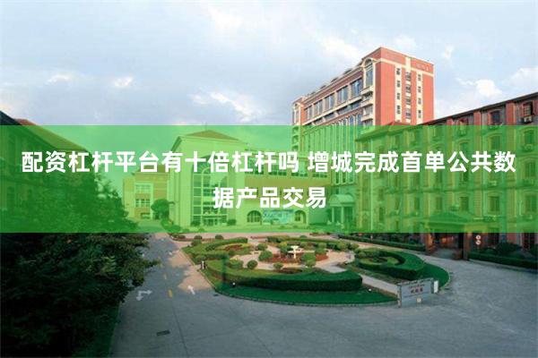 配资杠杆平台有十倍杠杆吗 增城完成首单公共数据产品交易
