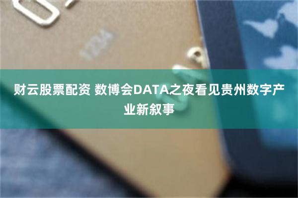 财云股票配资 数博会DATA之夜看见贵州数字产业新叙事