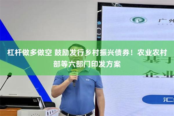 杠杆做多做空 鼓励发行乡村振兴债券！农业农村部等六部门印发方案