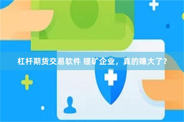 杠杆期货交易软件 锂矿企业，真的赚大了？