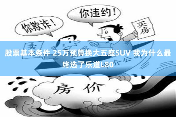 股票基本条件 25万预算换大五座SUV 我为什么最终选了乐道L80