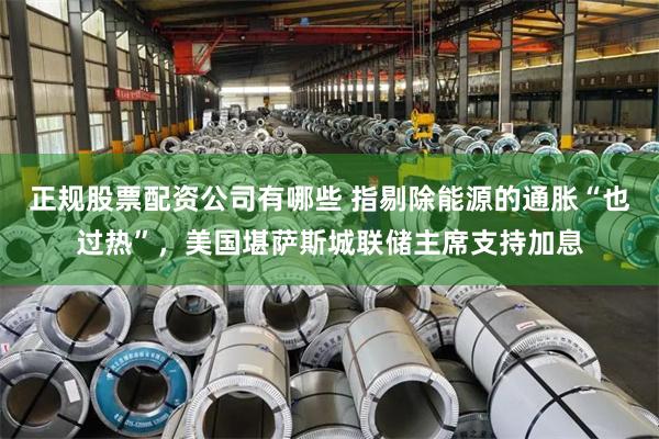 正规股票配资公司有哪些 指剔除能源的通胀“也过热”，美国堪萨斯城联储主席支持加息