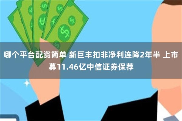 哪个平台配资简单 新巨丰扣非净利连降2年半 上市募11.46亿中信证券保荐