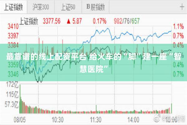 最靠谱的线上配资平台 给火车的“脚”建一座“智慧医院”