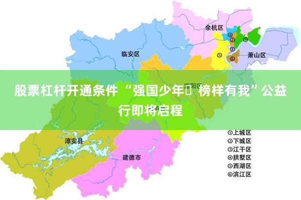 股票杠杆开通条件 “强国少年・榜样有我”公益行即将启程