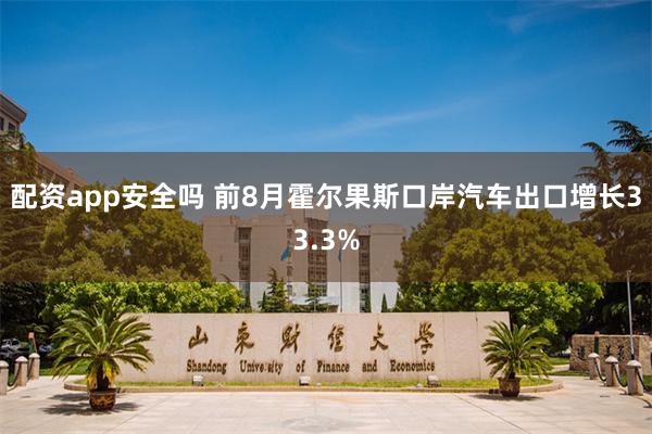 配资app安全吗 前8月霍尔果斯口岸汽车出口增长33.3%