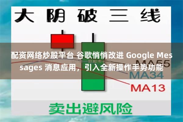 配资网络炒股平台 谷歌悄悄改进 Google Messages 消息应用，引入全新操作手势功能