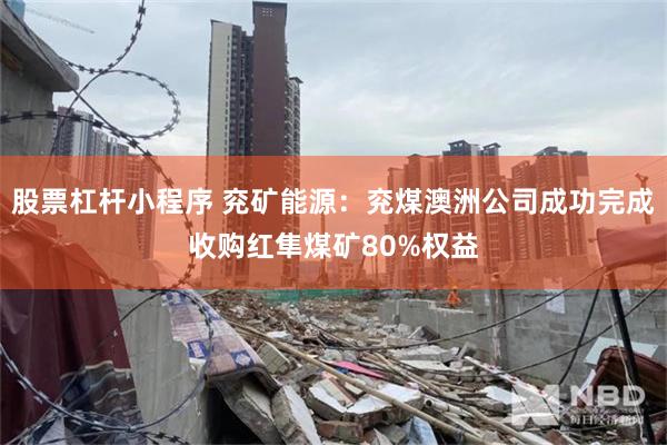 股票杠杆小程序 兖矿能源：兖煤澳洲公司成功完成收购红隼煤矿80%权益