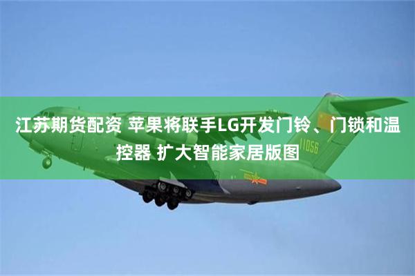 江苏期货配资 苹果将联手LG开发门铃、门锁和温控器 扩大智能家居版图