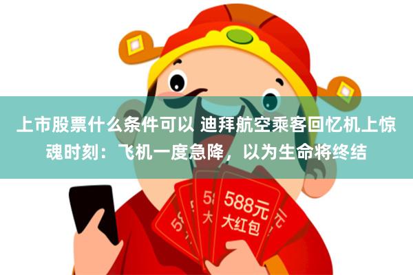 上市股票什么条件可以 迪拜航空乘客回忆机上惊魂时刻：飞机一度急降，以为生命将终结