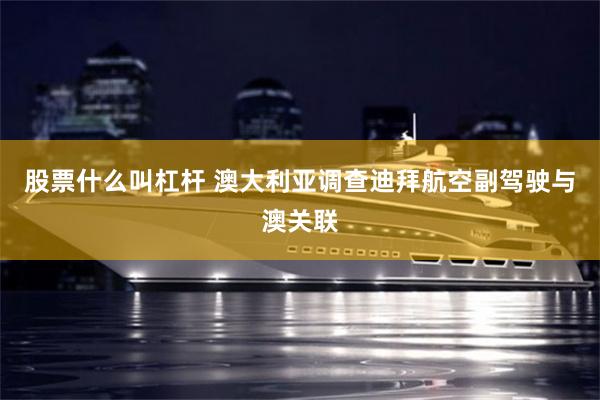 股票什么叫杠杆 澳大利亚调查迪拜航空副驾驶与澳关联