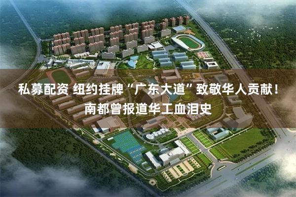 私募配资 纽约挂牌“广东大道”致敬华人贡献！南都曾报道华工血泪史