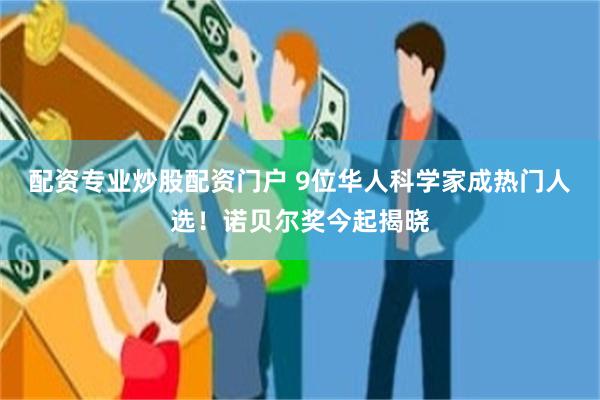 配资专业炒股配资门户 9位华人科学家成热门人选！诺贝尔奖今起揭晓