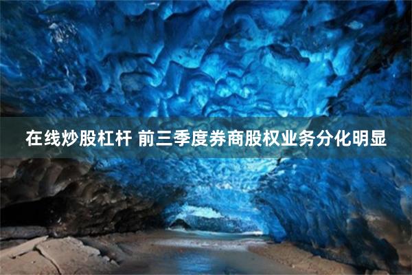 在线炒股杠杆 前三季度券商股权业务分化明显