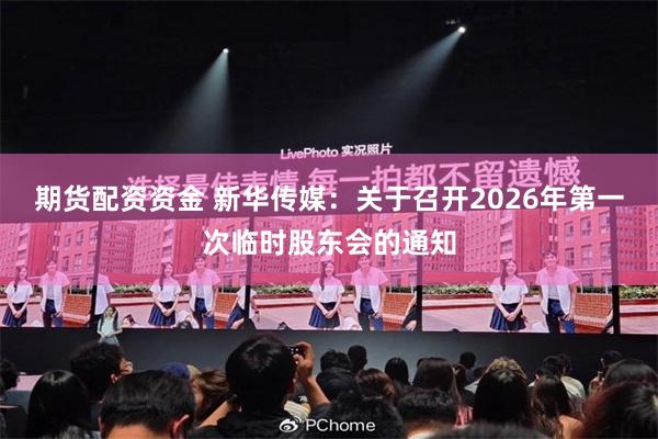 期货配资资金 新华传媒：关于召开2026年第一次临时股东会的通知
