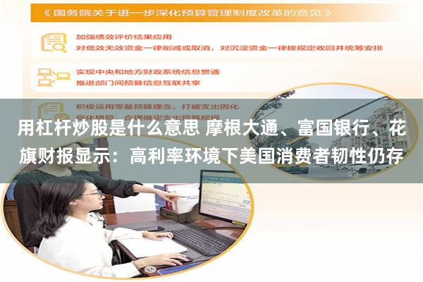 用杠杆炒股是什么意思 摩根大通、富国银行、花旗财报显示：高利率环境下美国消费者韧性仍存