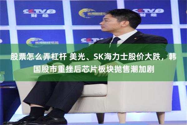 股票怎么弄杠杆 美光、SK海力士股价大跌，韩国股市重挫后芯片板块抛售潮加剧