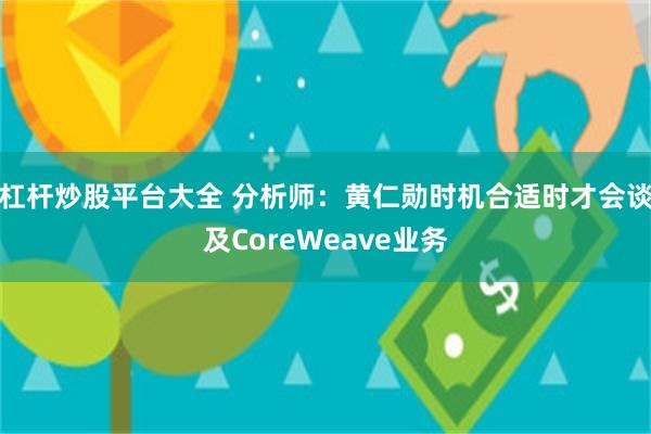 杠杆炒股平台大全 分析师：黄仁勋时机合适时才会谈及CoreWeave业务