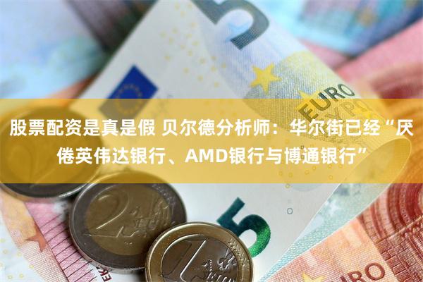 股票配资是真是假 贝尔德分析师：华尔街已经“厌倦英伟达银行、AMD银行与博通银行”