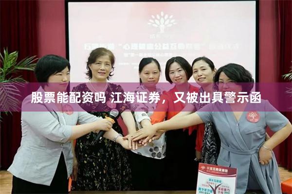 股票能配资吗 江海证券,又被出具警示函