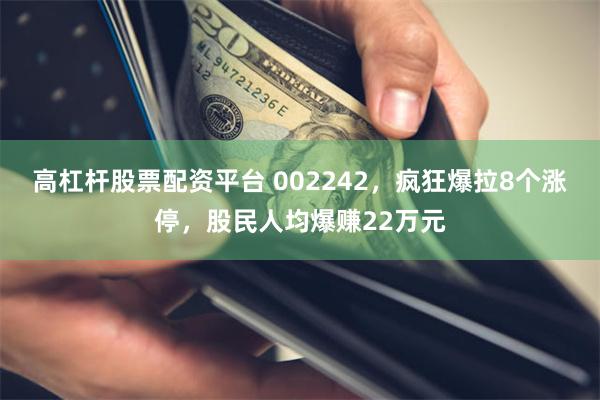 高杠杆股票配资平台 002242，疯狂爆拉8个涨停，股民人均爆赚22万元