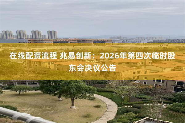 在线配资流程 兆易创新：2026年第四次临时股东会决议公告