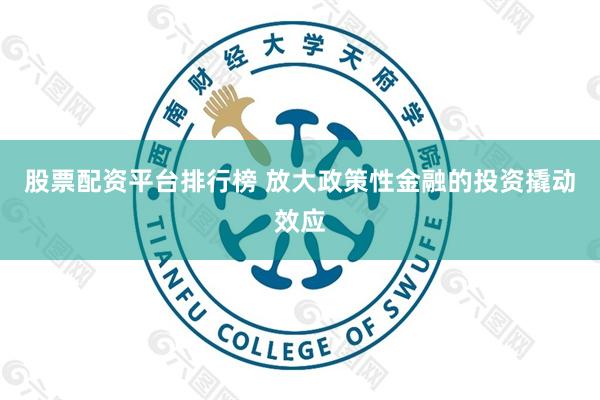 股票配资平台排行榜 放大政策性金融的投资撬动效应