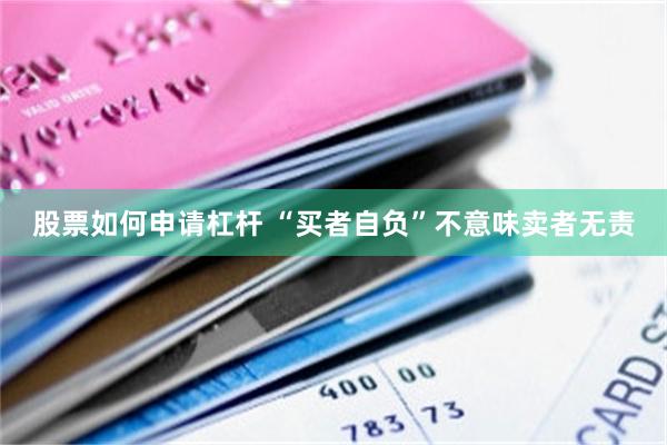 股票如何申请杠杆 “买者自负”不意味卖者无责