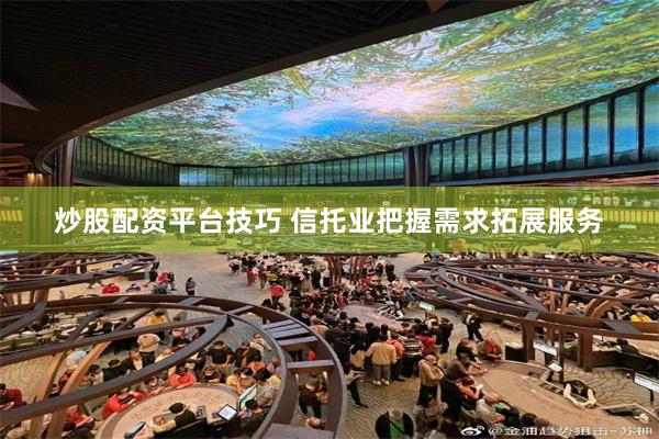 炒股配资平台技巧 信托业把握需求拓展服务